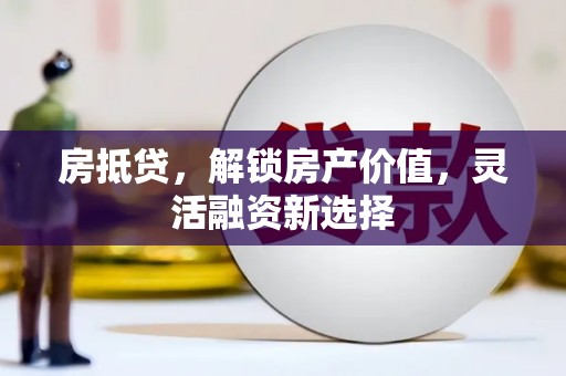 甘州房抵贷，解锁房产价值，灵活融资新选择