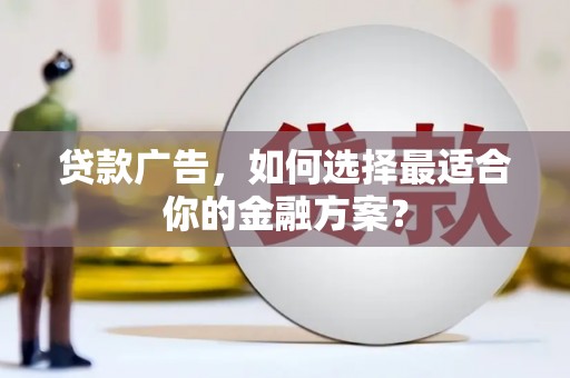 甘州贷款广告，如何选择最适合你的金融方案？