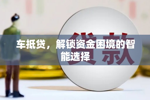 甘州车抵贷，解锁资金困境的智能选择