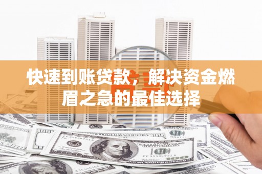 甘州快速到账贷款，解决资金燃眉之急的最佳选择