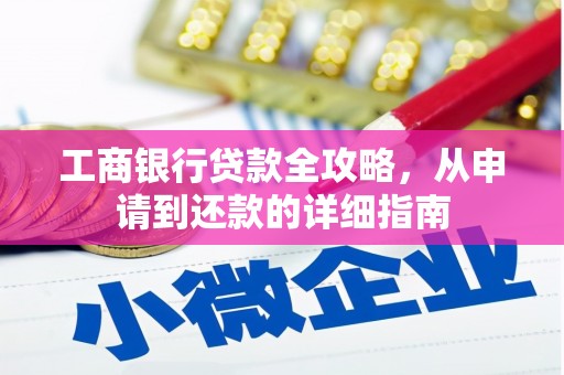 甘州工商银行贷款全攻略，从申请到还款的详细指南