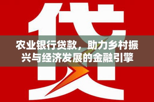 甘州农业银行贷款，助力乡村振兴与经济发展的金融引擎