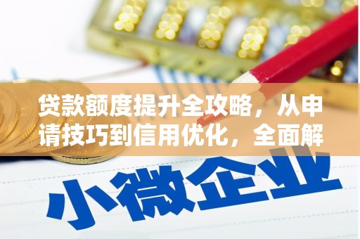 甘州贷款额度提升全攻略，从申请技巧到信用优化，全面解析