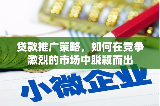 甘州贷款推广策略，如何在竞争激烈的市场中脱颖而出