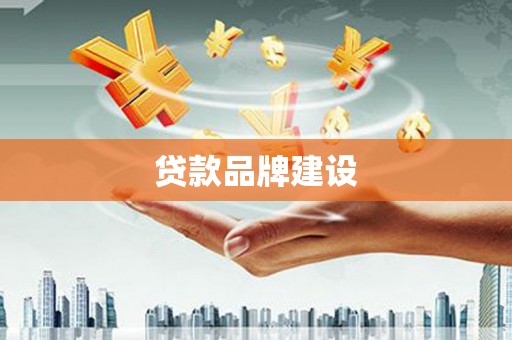 甘州贷款品牌建设