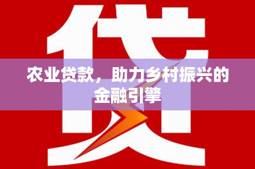 甘州农业贷款，助力乡村振兴的金融引擎