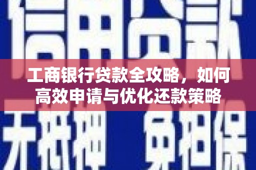甘州工商银行贷款全攻略，如何高效申请与优化还款策略