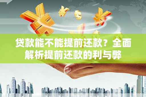 甘州贷款能不能提前还款？全面解析提前还款的利与弊