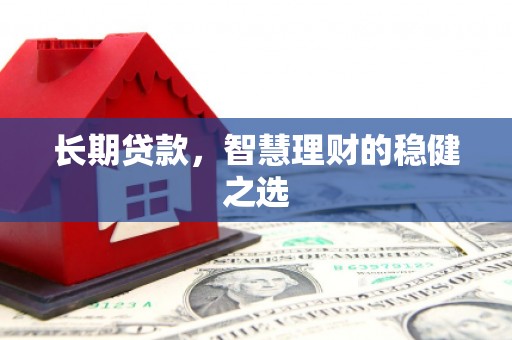 甘州长期贷款，智慧理财的稳健之选