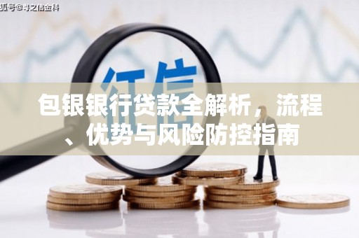 甘州包银银行贷款全解析，流程、优势与风险防控指南