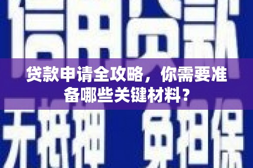 甘州贷款申请全攻略，你需要准备哪些关键材料？