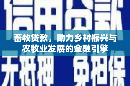 甘州畜牧贷款，助力乡村振兴与农牧业发展的金融引擎