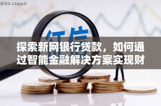 甘州探索新网银行贷款，如何通过智能金融解决方案实现财富增长