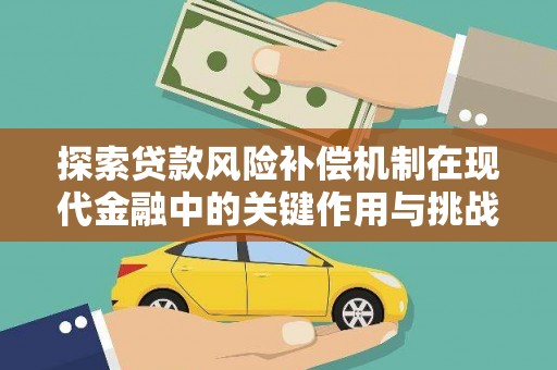 甘州探索贷款风险补偿机制在现代金融中的关键作用与挑战