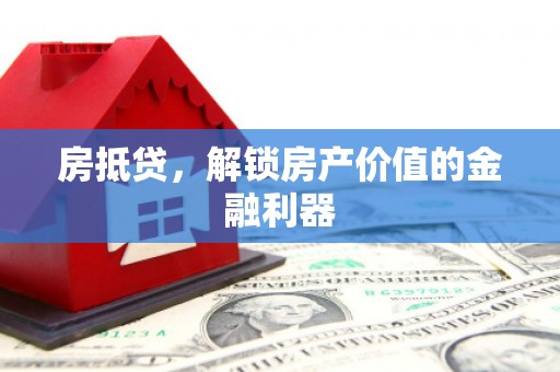甘州房抵贷，解锁房产价值的金融利器