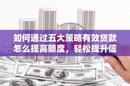 甘州如何通过五大策略有效贷款怎么提高额度，轻松提升信用价值