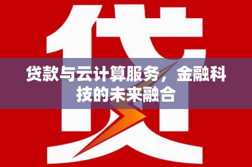 甘州贷款与云计算服务，金融科技的未来融合