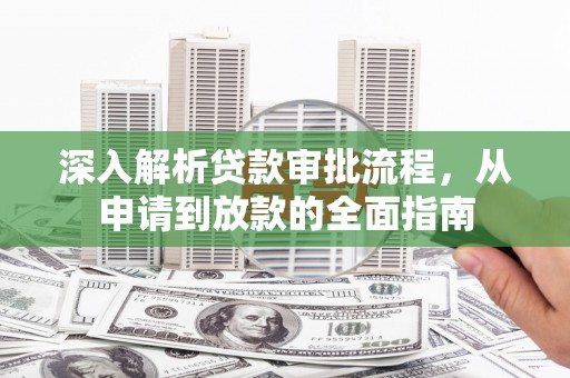 甘州深入解析贷款审批流程，从申请到放款的全面指南