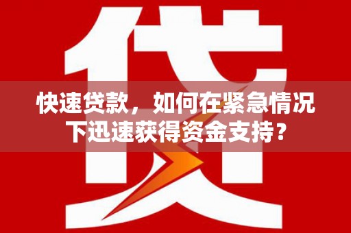 甘州快速贷款，如何在紧急情况下迅速获得资金支持？