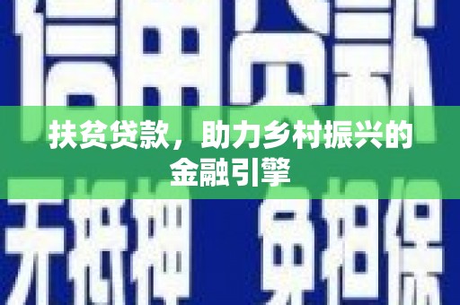 甘州扶贫贷款，助力乡村振兴的金融引擎