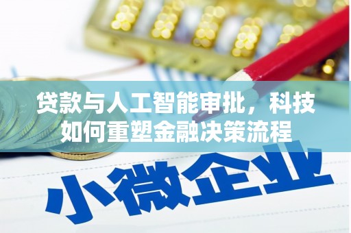 甘州贷款与人工智能审批，科技如何重塑金融决策流程