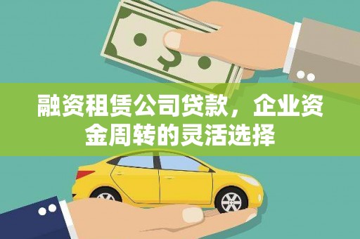 甘州融资租赁公司贷款，企业资金周转的灵活选择