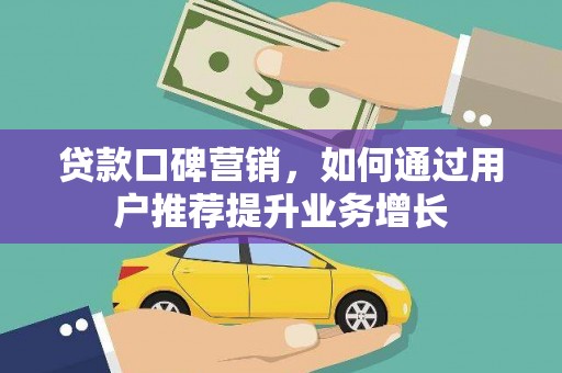 甘州贷款口碑营销，如何通过用户推荐提升业务增长
