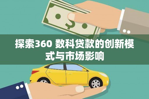 甘州探索360 数科贷款的创新模式与市场影响