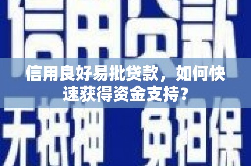 甘州信用良好易批贷款，如何快速获得资金支持？