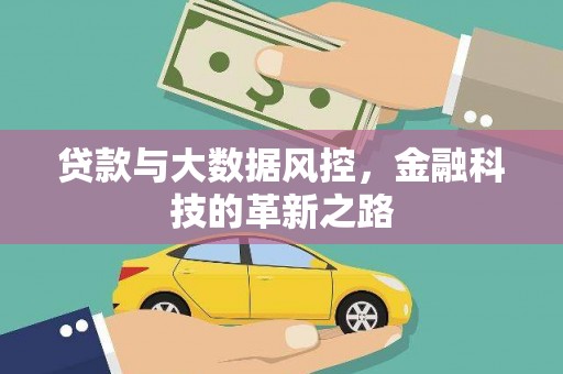 甘州贷款与大数据风控，金融科技的革新之路