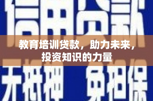 甘州教育培训贷款，助力未来，投资知识的力量