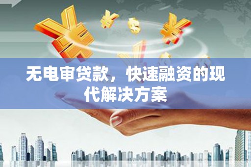 甘州无电审贷款，快速融资的现代解决方案