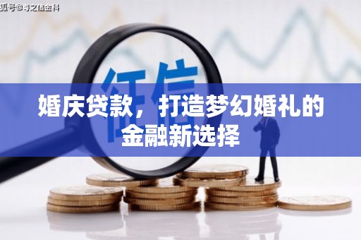 甘州婚庆贷款，打造梦幻婚礼的金融新选择