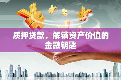 甘州质押贷款，解锁资产价值的金融钥匙
