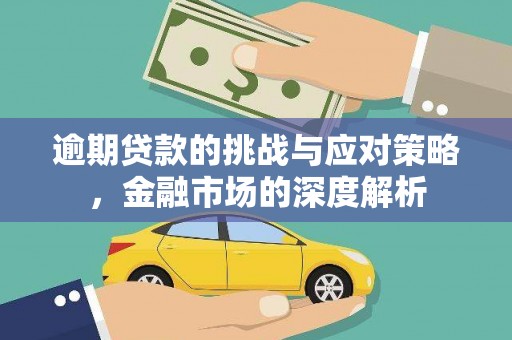 甘州逾期贷款的挑战与应对策略，金融市场的深度解析