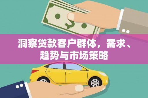 甘州洞察贷款客户群体，需求、趋势与市场策略