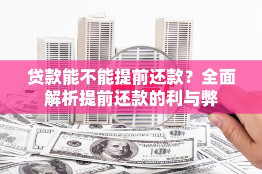 甘州贷款能不能提前还款？全面解析提前还款的利与弊