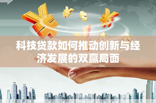 甘州科技贷款如何推动创新与经济发展的双赢局面