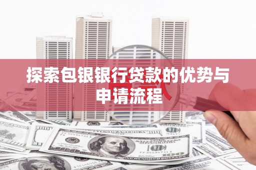 甘州探索包银银行贷款的优势与申请流程
