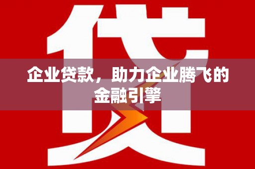 甘州企业贷款，助力企业腾飞的金融引擎