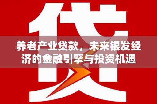 甘州养老产业贷款，未来银发经济的金融引擎与投资机遇