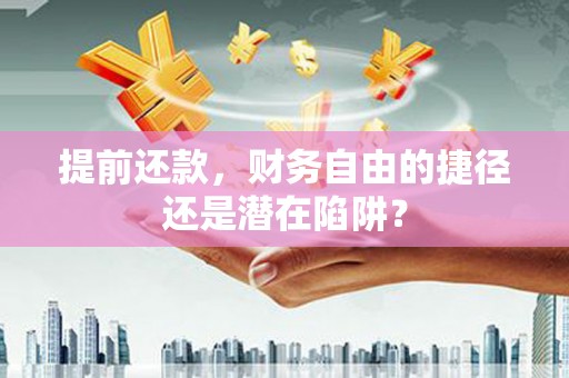甘州提前还款，财务自由的捷径还是潜在陷阱？