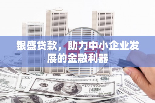 甘州银盛贷款，助力中小企业发展的金融利器