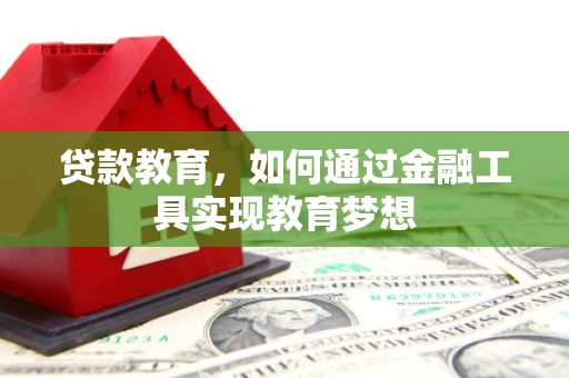 甘州贷款教育，如何通过金融工具实现教育梦想