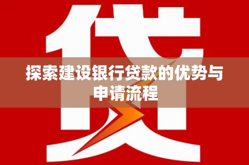 甘州探索建设银行贷款的优势与申请流程