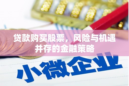 甘州贷款购买股票，风险与机遇并存的金融策略