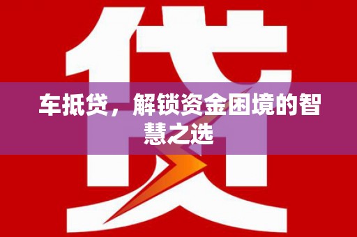 甘州车抵贷，解锁资金困境的智慧之选
