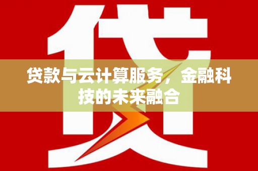 甘州贷款与云计算服务，金融科技的未来融合