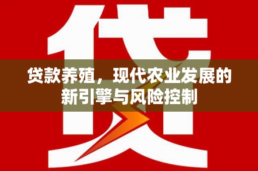 甘州贷款养殖，现代农业发展的新引擎与风险控制