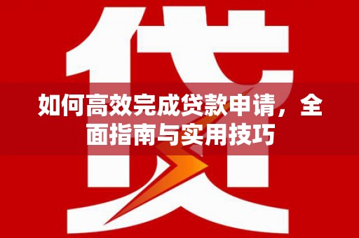 甘州如何高效完成贷款申请，全面指南与实用技巧